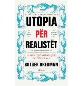Utopia për realistët: Si mund të ndërtojmë botën ideale